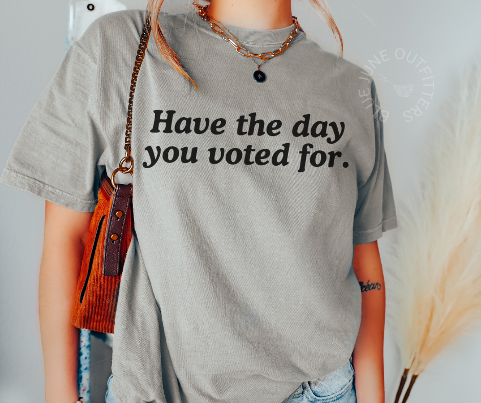 HAVE THE DAY YOU VOTED FOR | ANTI TRUMP COMFORT COLORS® TEE